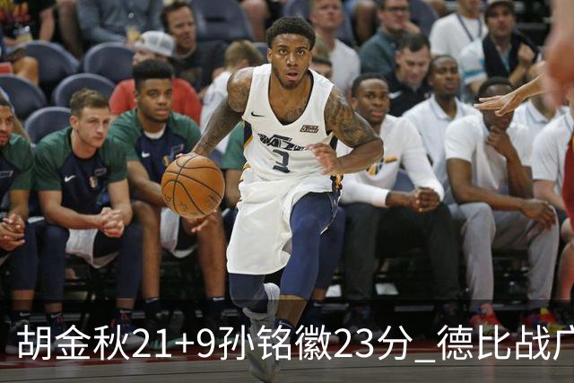 胡金秋21+9孙铭徽23分 德比战广厦险胜浙江