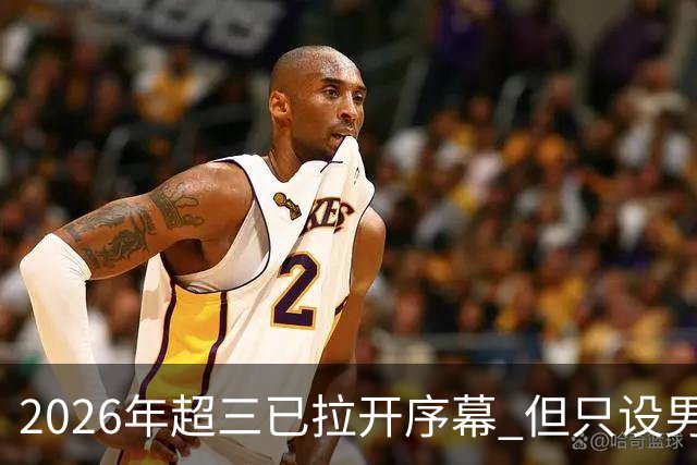 2026年超三已拉开序幕 但只设男子组！一年不如一年女子组遭取消