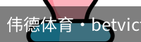 伟德体育·betvictor (中国)官方网站 - 专业的体育门户平台